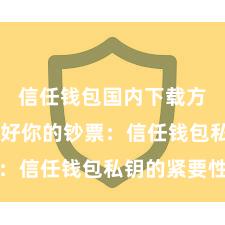 信任钱包国内下载方式 保护好你的钞票：信任钱包私钥的紧要性