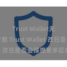 Trust Wallet无广告版下载 Trust Wallet 改日是否会撑捏更多区块链？