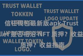 信任钱包最新版apk Trust Wallet 是否相沿 NFT 质押？收益指南