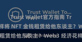 Trust Wallet官方指南 Trust Wallet 怎样将 NFT 金钱租赁给他东谈主？Web3 经济花样默契