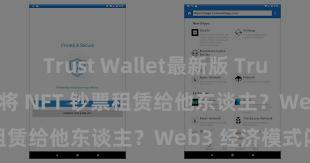 Trust Wallet最新版 Trust Wallet 怎么将 NFT 钞票租赁给他东谈主？Web3 经济模式闪现