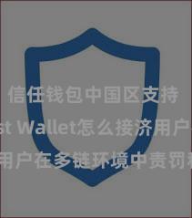 信任钱包中国区支持 Trust Wallet怎么接济用户在多链环境中责罚和兑换钞票？